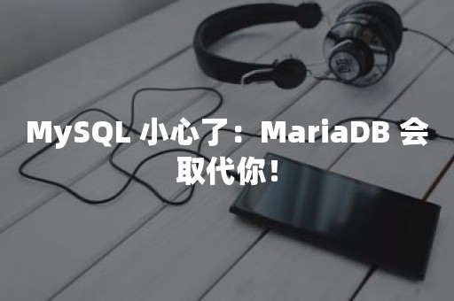 MySQL 小心了：MariaDB 会取代你！