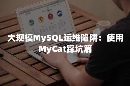 大规模MySQL运维陷阱：使用MyCat踩坑篇