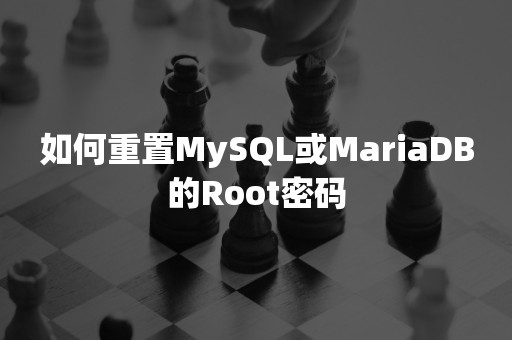 如何重置MySQL或MariaDB的Root密码