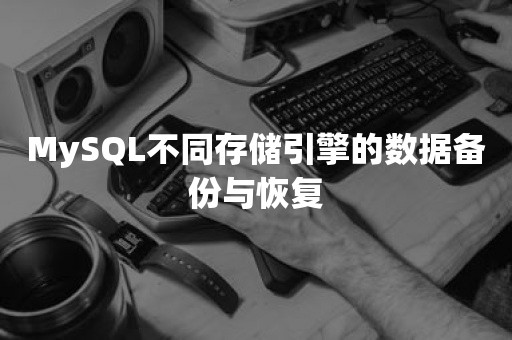 MySQL不同存储引擎的数据备份与恢复