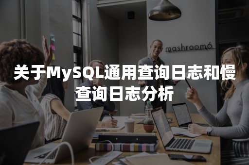 关于MySQL通用查询日志和慢查询日志分析