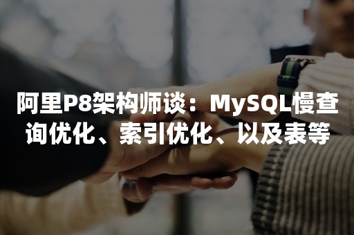 阿里P8架构师谈：MySQL慢查询优化、索引优化、以及表等优化总结