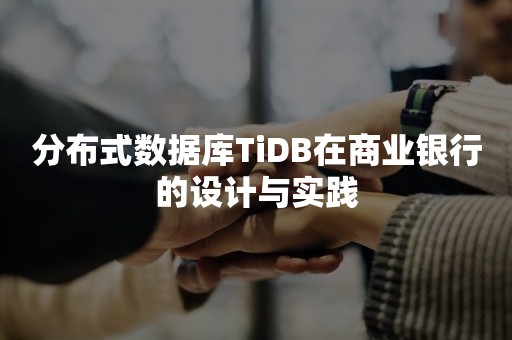 分布式数据库TiDB在商业银行的设计与实践