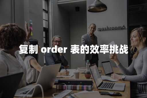 复制 order 表的效率挑战