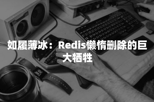 如履薄冰：Redis懒惰删除的巨大牺牲