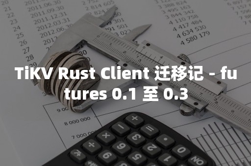 TiKV Rust Client 迁移记 - futures 0.1 至 0.3