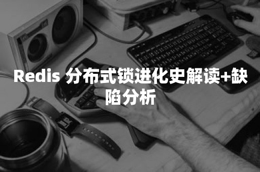 Redis 分布式锁进化史解读+缺陷分析