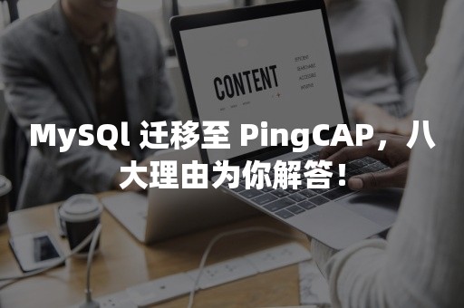 MySQl 迁移至 PingCAP，八大理由为你解答！