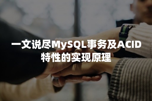 一文说尽MySQL事务及ACID特性的实现原理