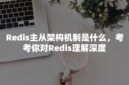 Redis主从架构机制是什么，考考你对Redis理解深度