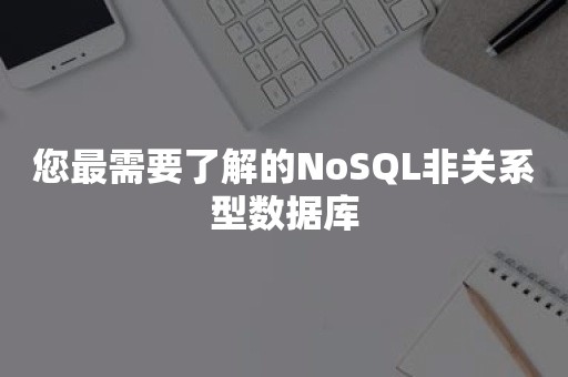 您最需要了解的NoSQL非关系型数据库