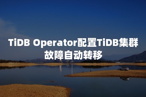 TiDB Operator配置TiDB集群故障自动转移国产数据库