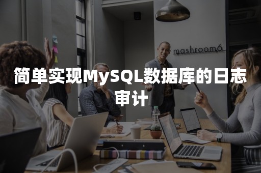 简单实现MySQL数据库的日志审计