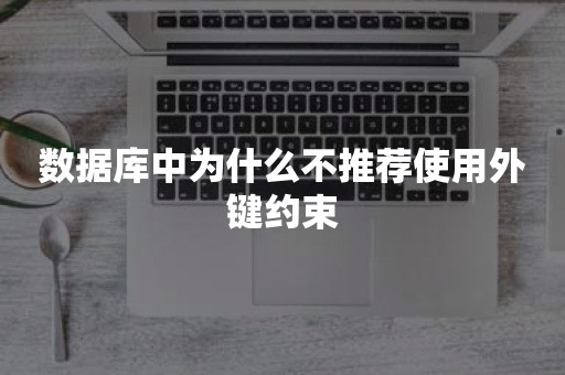 数据库中为什么不推荐使用外键约束