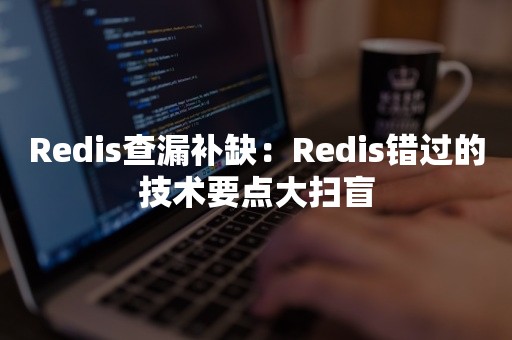 Redis查漏补缺：Redis错过的技术要点大扫盲