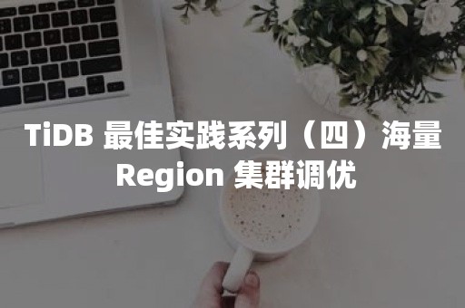 TiDB 最佳实践系列（四）海量 Region 集群调优