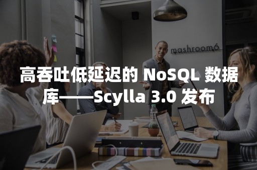 高吞吐低延迟的 NoSQL 数据库——Scylla 3.0 发布