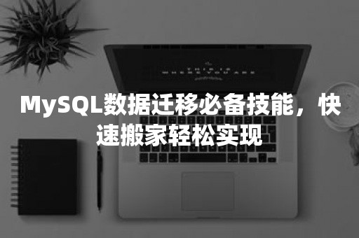 MySQL数据迁移必备技能，快速搬家轻松实现