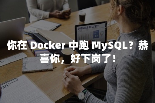 你在 Docker 中跑 MySQL？恭喜你，好下岗了！