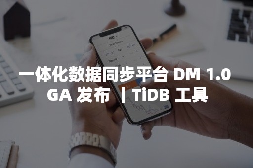 一体化数据同步平台 DM 1.0 GA 发布 丨TiDB 工具