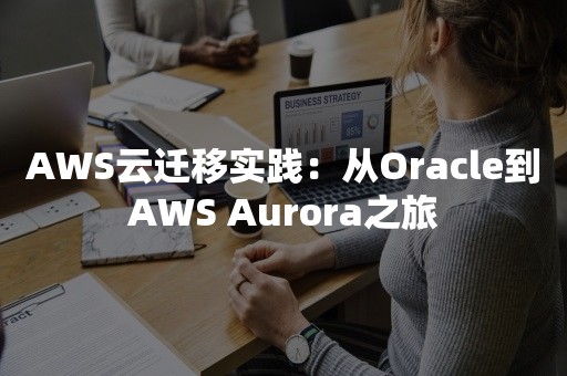 AWS云迁移实践：从Oracle到AWS Aurora之旅