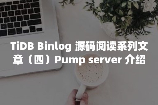 TiDB Binlog 源码阅读系列文章（四）Pump server 介绍