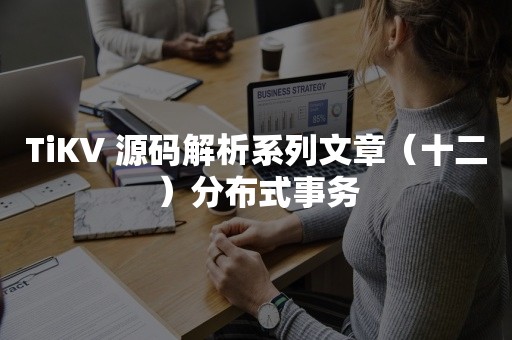 TiKV 源码解析系列文章（十二）分布式事务