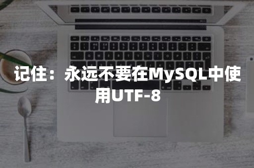 记住：永远不要在MySQL中使用UTF-8