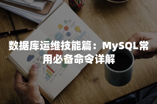 数据库运维技能篇：MySQL常用必备命令详解