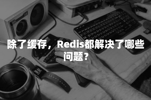 除了缓存，Redis都解决了哪些问题？