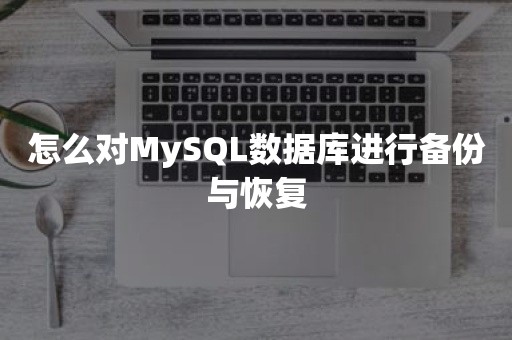 怎么对MySQL数据库进行备份与恢复