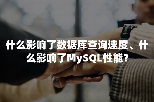 什么影响了数据库查询速度、什么影响了MySQL性能？