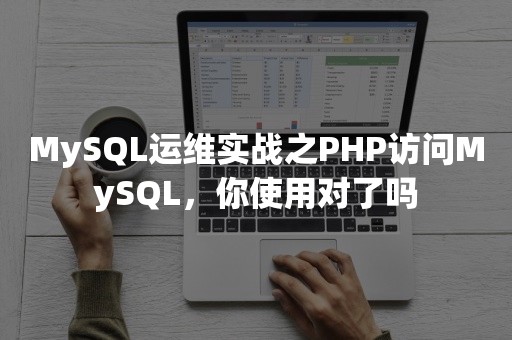 MySQL运维实战之PHP访问MySQL，你使用对了吗