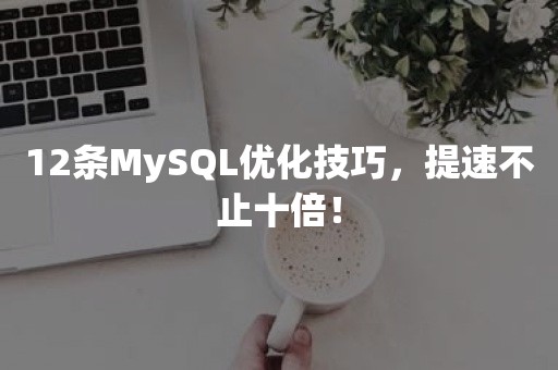 12条MySQL优化技巧，提速不止十倍！