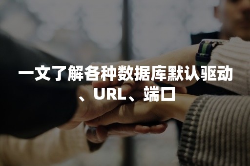 一文了解各种数据库默认驱动、URL、端口