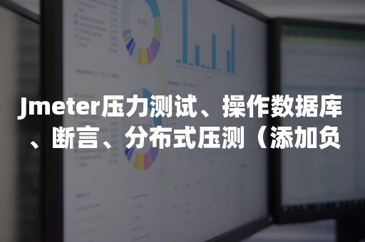 Jmeter压力测试、操作数据库、断言、分布式压测（添加负载机）学习笔记