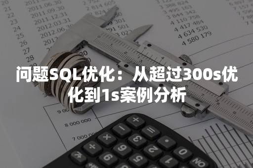 问题SQL优化：从超过300s优化到1s案例分析