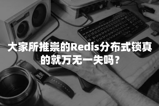 大家所推崇的Redis分布式锁真的就万无一失吗？