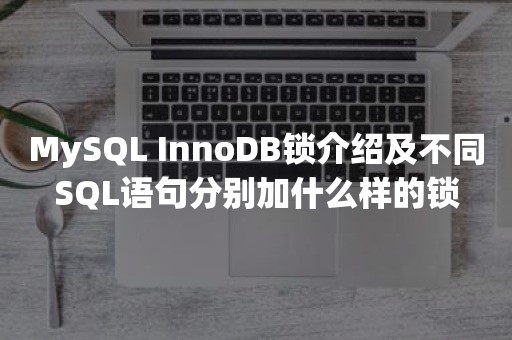 MySQL InnoDB锁介绍及不同SQL语句分别加什么样的锁