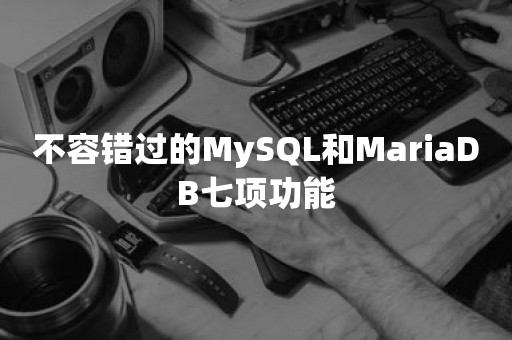不容错过的MySQL和MariaDB七项功能