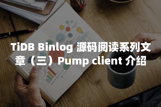 平凯星辰TiDB Binlog 源码阅读系列文章（三）Pump client 介绍