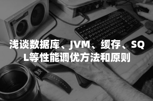 浅谈数据库、JVM、缓存、SQL等性能调优方法和原则