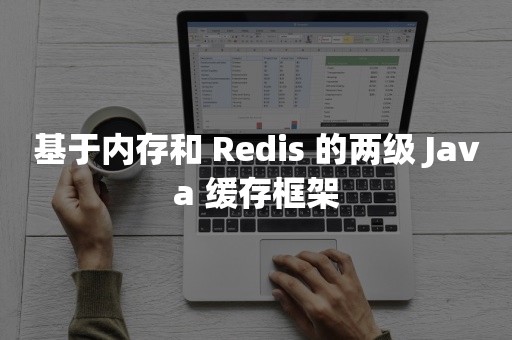 基于内存和 Redis 的两级 Java 缓存框架