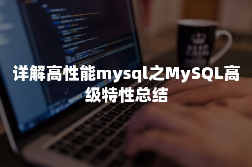 详解高性能mysql之MySQL高级特性总结