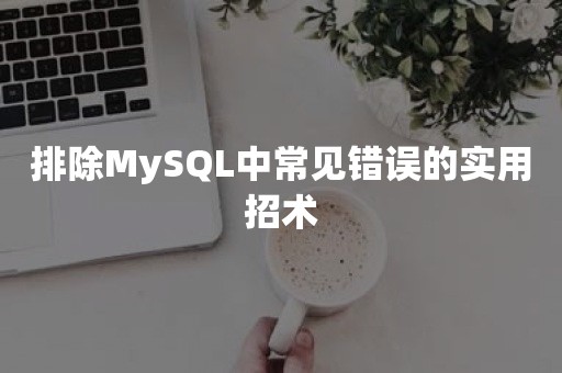 排除MySQL中常见错误的实用招术