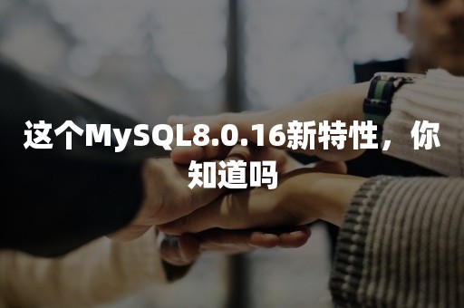 这个MySQL8.0.16新特性，你知道吗