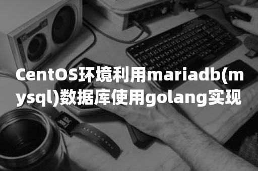 CentOS环境利用mariadb(mysql)数据库使用golang实现分布式系统的Leader选举