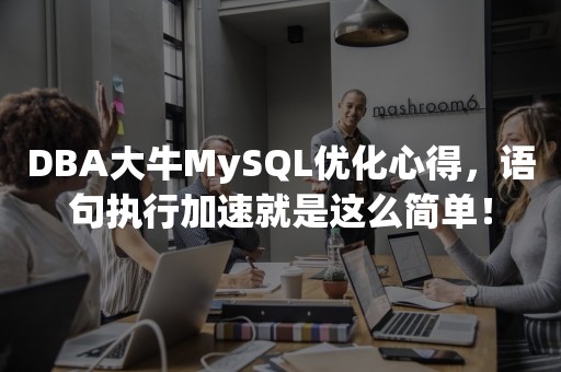 DBA大牛MySQL优化心得，语句执行加速就是这么简单！