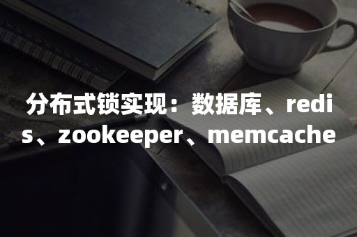 分布式锁实现：数据库、redis、zookeeper、memcache