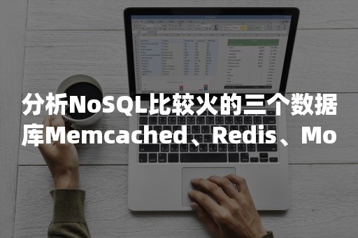 分析NoSQL比较火的三个数据库Memcached、Redis、***